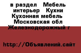  в раздел : Мебель, интерьер » Кухни. Кухонная мебель . Московская обл.,Железнодорожный г.